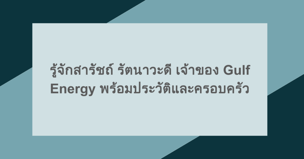 รู้จักสารัชถ์ รัตนาวะดี เจ้าของ Gulf Energy พร้อมประวัติและครอบครัว