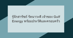 รู้จักสารัชถ์ รัตนาวะดี เจ้าของ Gulf Energy พร้อมประวัติและครอบครัว