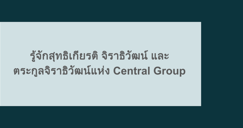 รู้จักสุทธิเกียรติ จิราธิวัฒน์ และตระกูลจิราธิวัฒน์แห่ง Central Group