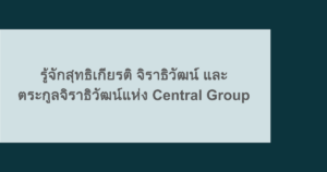 รู้จักสุทธิเกียรติ จิราธิวัฒน์ และตระกูลจิราธิวัฒน์แห่ง Central Group