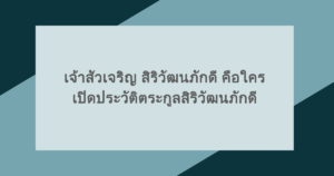 เจ้าสัวเจริญ สิริวัฒนภักดี คือใคร เปิดประวัติตระกูลสิริวัฒนภักดี