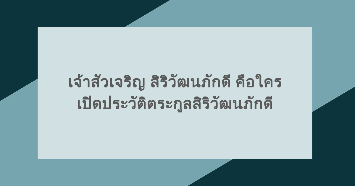 เจ้าสัวเจริญ สิริวัฒนภักดี คือใคร เปิดประวัติตระกูลสิริวัฒนภักดี