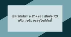 ประวัติเส้นทางชีวิตของ เฮียฮ้อ RS หรือ สุรชัย เชษฐโชติศักดิ์