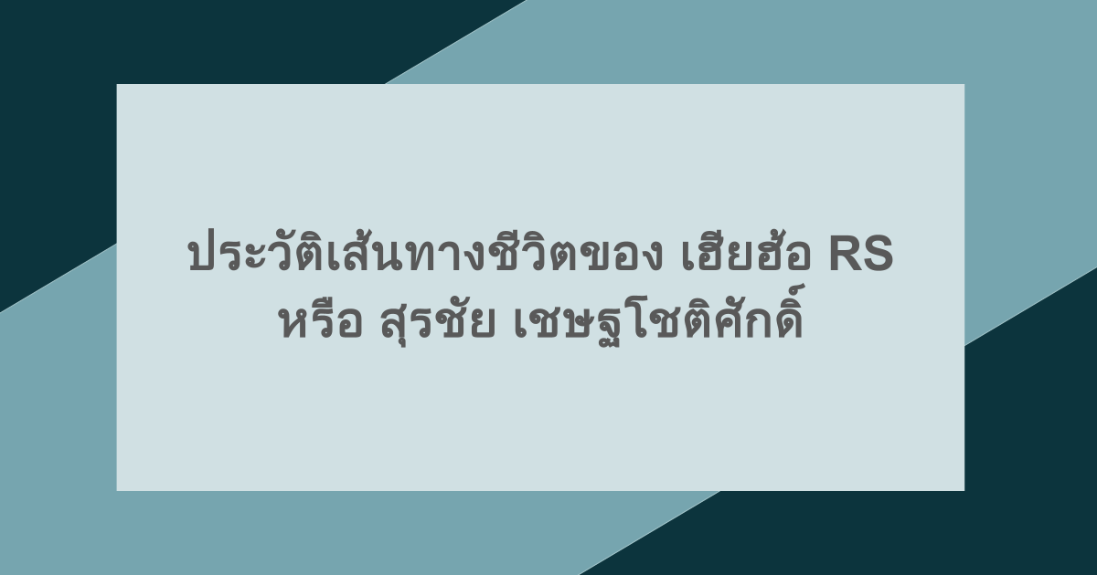 ประวัติเส้นทางชีวิตของ เฮียฮ้อ RS หรือ สุรชัย เชษฐโชติศักดิ์