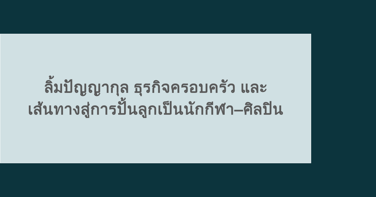 ลิ้มปัญญากุล ธุรกิจครอบครัว และเส้นทางสู่การปั้นลูกเป็นนักกีฬา–ศิลปิน