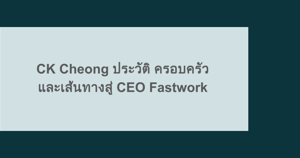 CK Cheong ประวัติ ครอบครัว และเส้นทางสู่ CEO Fastwork