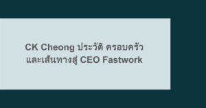 CK Cheong ประวัติ ครอบครัว และเส้นทางสู่ CEO Fastwork