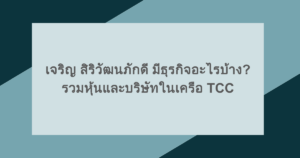 เจริญ สิริวัฒนภักดี มีธุรกิจอะไรบ้าง? รวมหุ้นและบริษัทในเครือ TCC