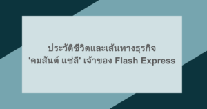 ประวัติชีวิตและเส้นทางธุรกิจ 'คมสันต์ แซ่ลี' เจ้าของ Flash Express