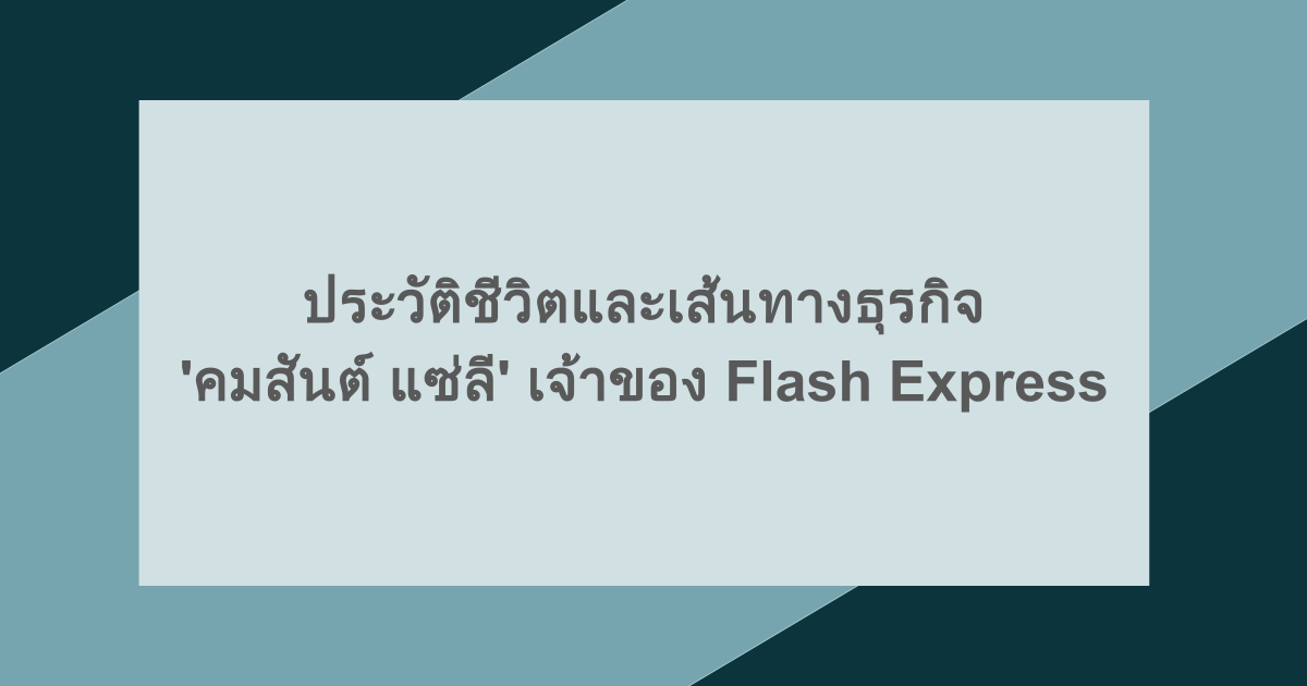 ประวัติชีวิตและเส้นทางธุรกิจ 'คมสันต์ แซ่ลี' เจ้าของ Flash Express