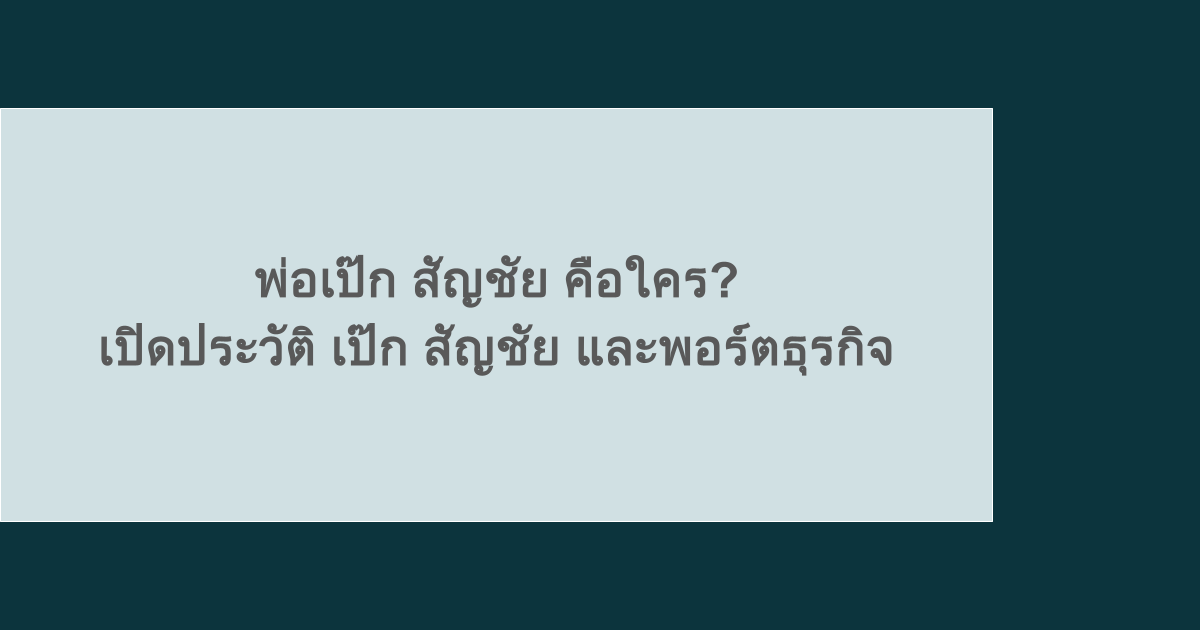 พ่อเป๊ก สัญชัย คือใคร? เปิดประวัติ เป๊ก สัญชัย และพอร์ตธุรกิจ