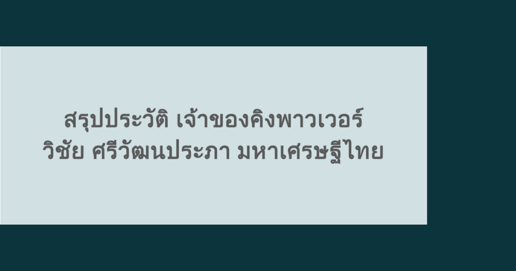สรุปประวัติ เจ้าของคิงพาวเวอร์ วิชัย ศรีวัฒนประภา มหาเศรษฐีไทย