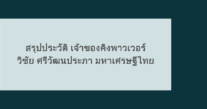 สรุปประวัติ เจ้าของคิงพาวเวอร์ วิชัย ศรีวัฒนประภา มหาเศรษฐีไทย