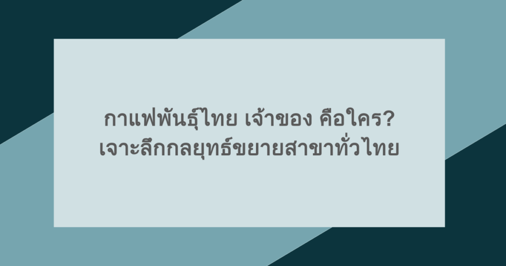 กาแฟพันธุ์ไทย เจ้าของ คือใคร? เจาะลึกกลยุทธ์ขยายสาขาทั่วไทย