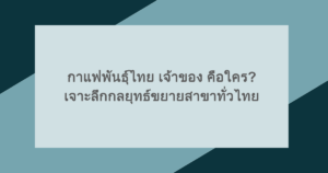 กาแฟพันธุ์ไทย เจ้าของ คือใคร? เจาะลึกกลยุทธ์ขยายสาขาทั่วไทย
